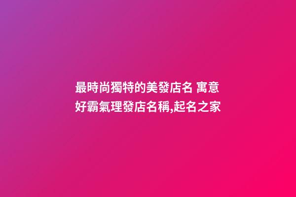 最時尚獨特的美發店名 寓意好霸氣理發店名稱,起名之家-第1張-店鋪起名-玄機派